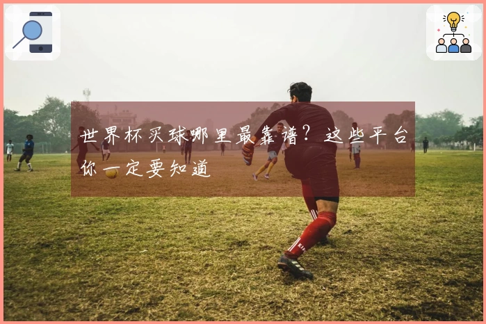 世界杯买球哪里最靠谱？这些平台你一定要知道