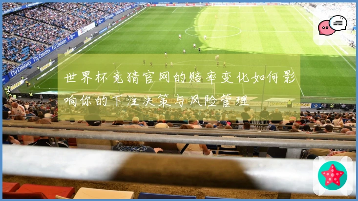 世界杯竞猜官网的赔率变化如何影响你的下注决策与风险管理