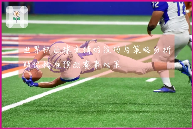世界杯让球竞猜的技巧与策略分析助你精准预测赛事结果