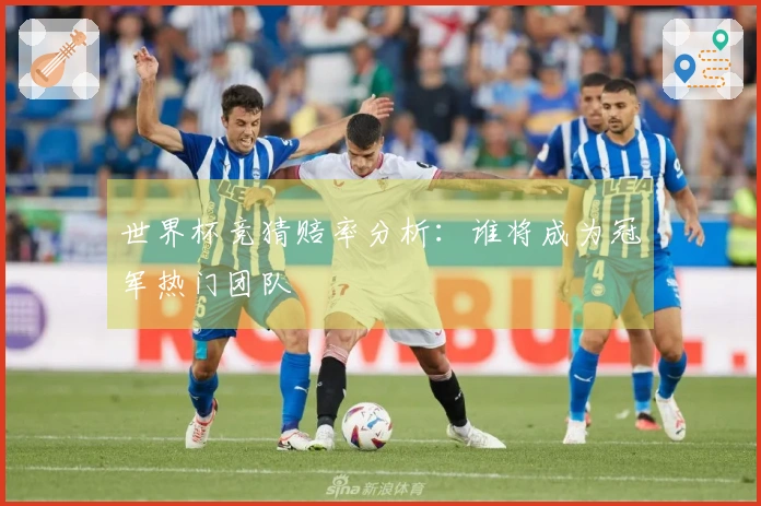 世界杯竞猜赔率分析：谁将成为冠军热门团队