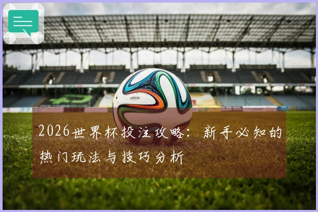 2026世界杯投注攻略：新手必知的热门玩法与技巧分析