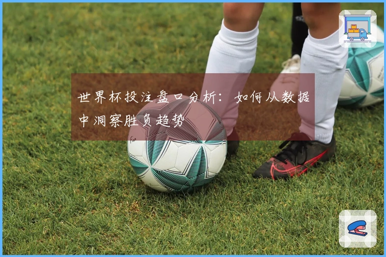 世界杯投注盘口分析：如何从数据中洞察胜负趋势