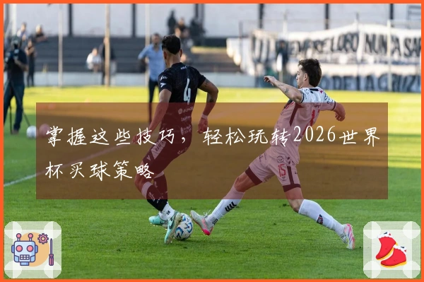 掌握这些技巧,轻松玩转2026世界杯买球策略