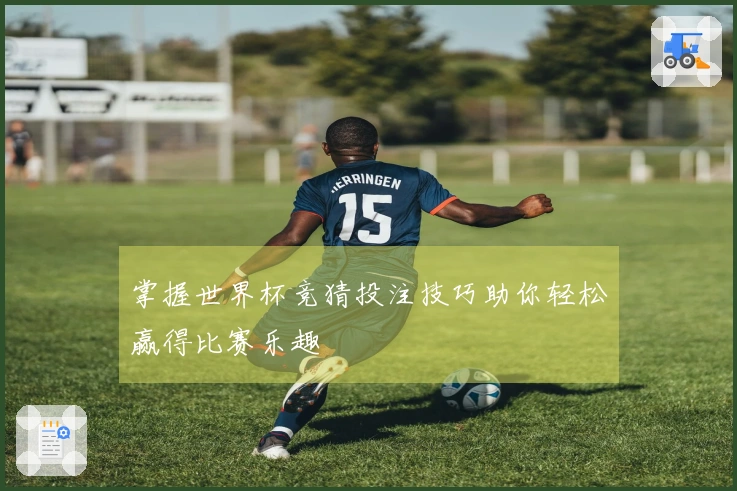 掌握世界杯竞猜投注技巧助你轻松赢得比赛乐趣