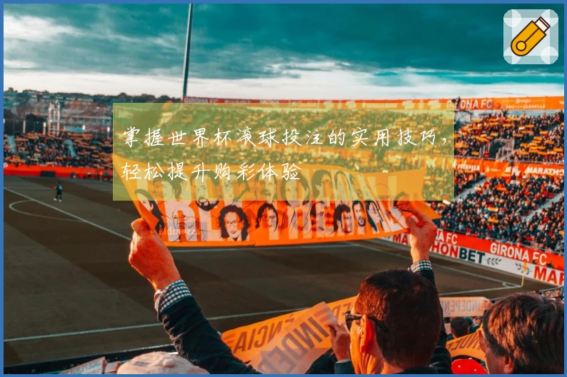 掌握世界杯滚球投注的实用技巧，轻松提升购彩体验
