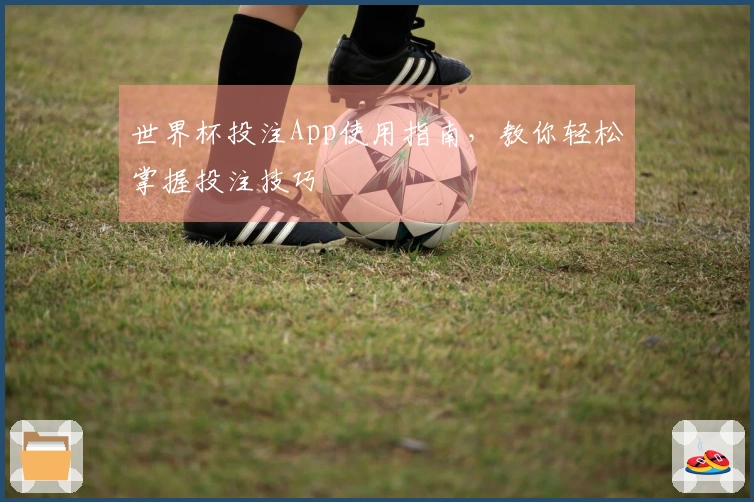 世界杯投注App使用指南，教你轻松掌握投注技巧