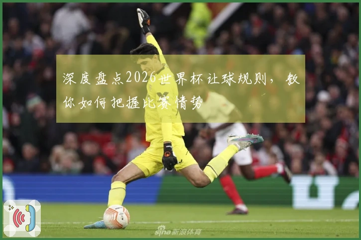 深度盘点2026世界杯让球规则,教你如何把握比赛情势