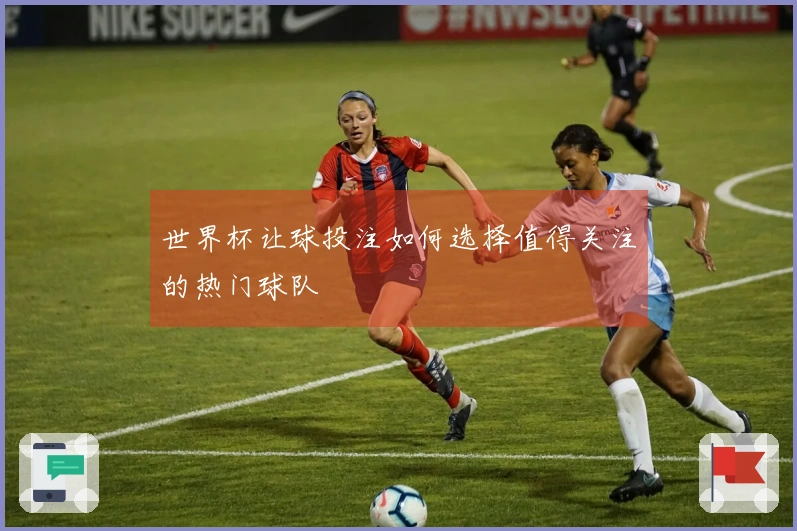 世界杯让球投注如何选择值得关注的热门球队