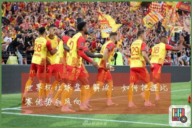 世界杯让球盘口解读：如何把握比赛优势和风向