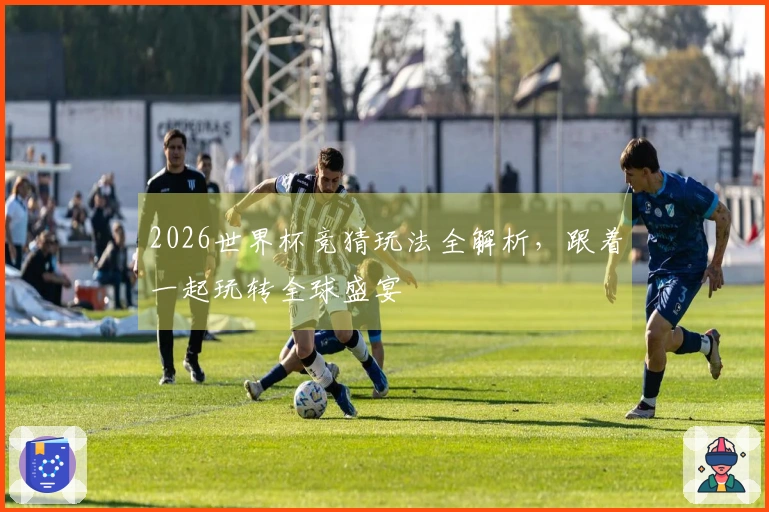2026世界杯竞猜玩法全解析，跟着一起玩转全球盛宴