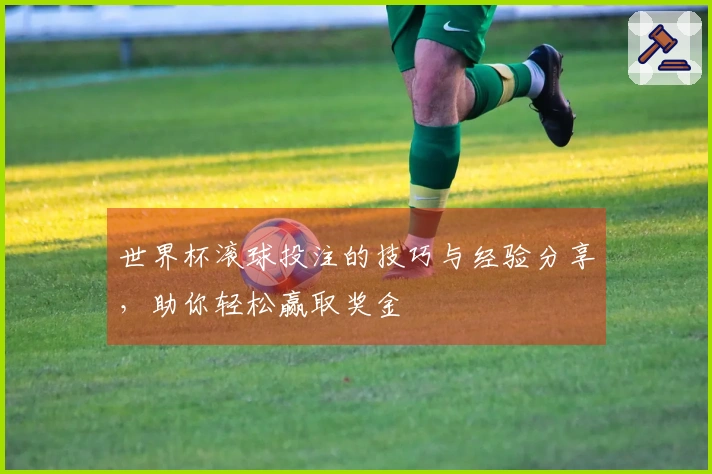 世界杯滚球投注的技巧与经验分享,助你轻松赢取奖金