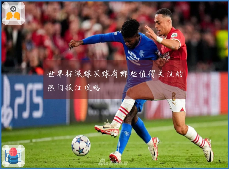 世界杯滚球买球有哪些值得关注的热门投注攻略