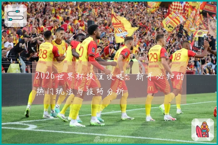 2026世界杯投注攻略：新手必知的热门玩法与技巧分析