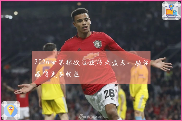 2026世界杯投注技巧大盘点，助你赢得更多收益