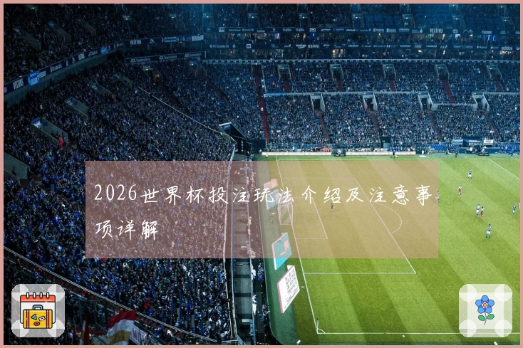 2026世界杯投注玩法介绍及注意事项详解