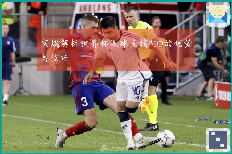 实战解析世界杯滚球竞猜App的优势与技巧