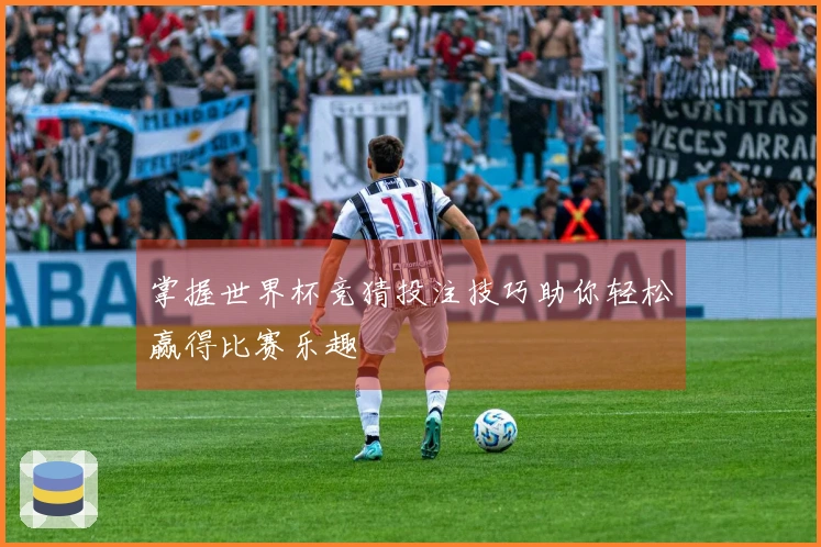 掌握世界杯竞猜投注技巧助你轻松赢得比赛乐趣
