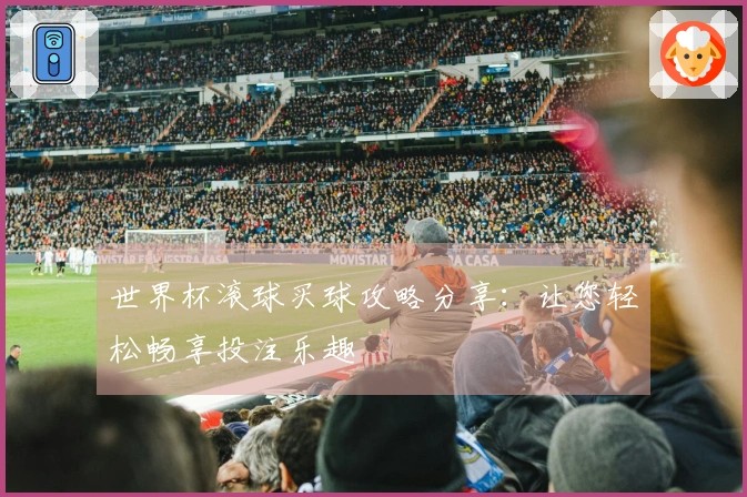世界杯滚球买球攻略分享：让您轻松畅享投注乐趣