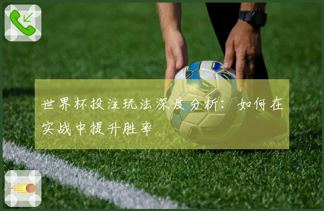 世界杯投注玩法深度分析：如何在实战中提升胜率
