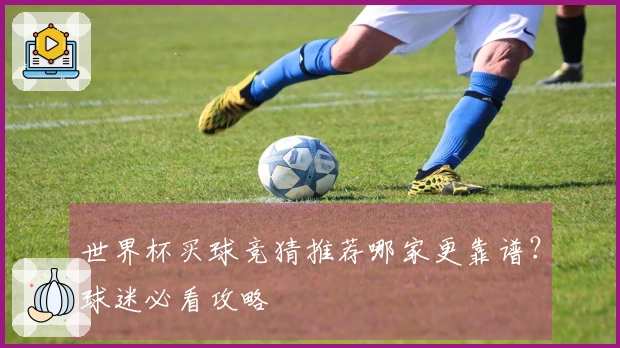 世界杯买球竞猜推荐哪家更靠谱？球迷必看攻略