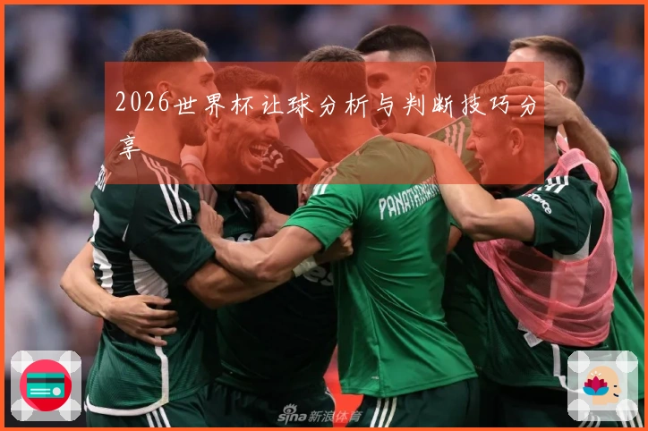 2026世界杯让球分析与判断技巧分享