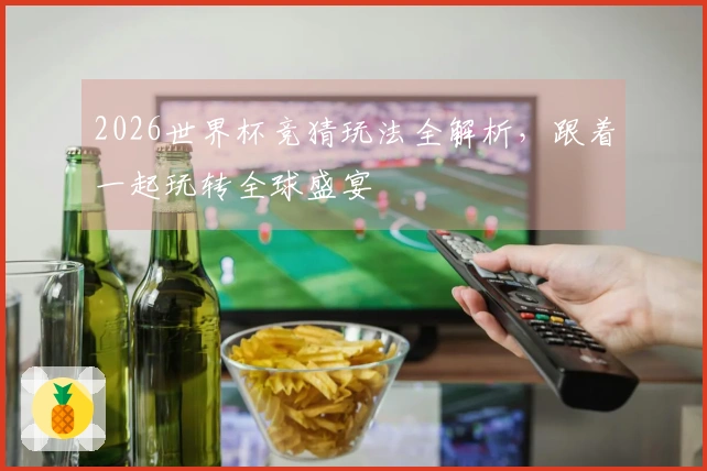 2026世界杯竞猜玩法全解析，跟着一起玩转全球盛宴
