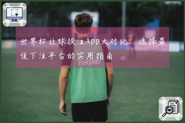 世界杯让球投注App大对比：选择最佳下注平台的实用指南
