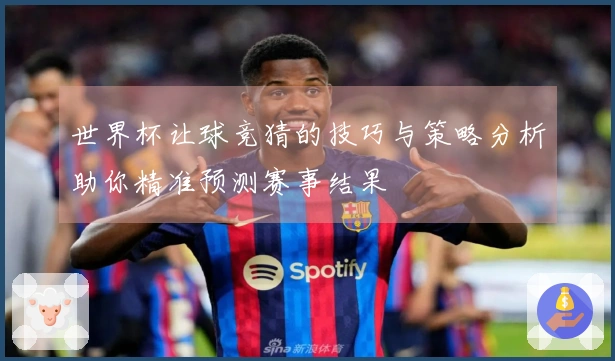 世界杯让球竞猜的技巧与策略分析助你精准预测赛事结果
