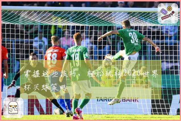 掌握这些技巧，轻松玩转2026世界杯买球策略