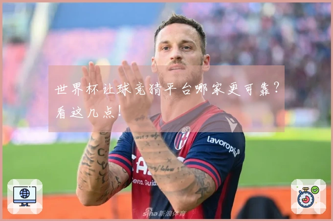 世界杯让球竞猜平台哪家更可靠？看这几点！