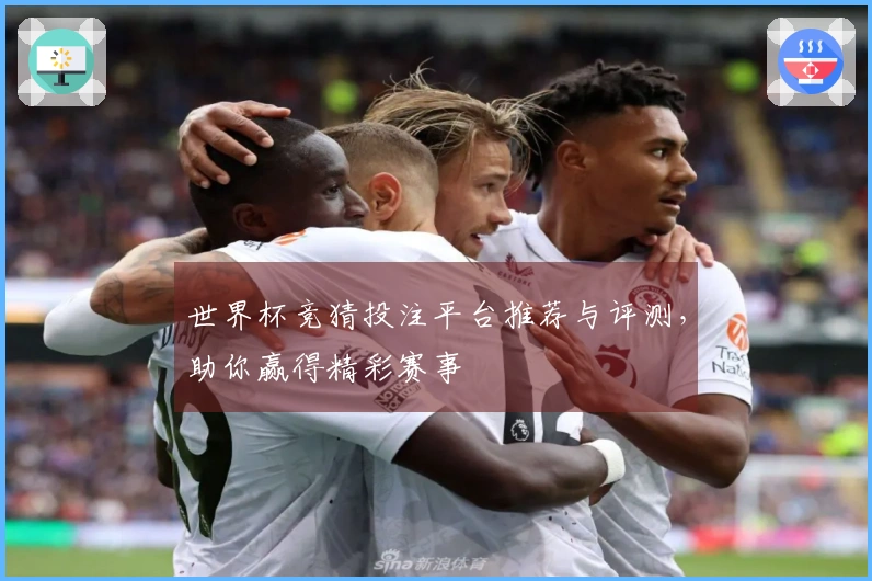 世界杯竞猜投注平台推荐与评测，助你赢得精彩赛事