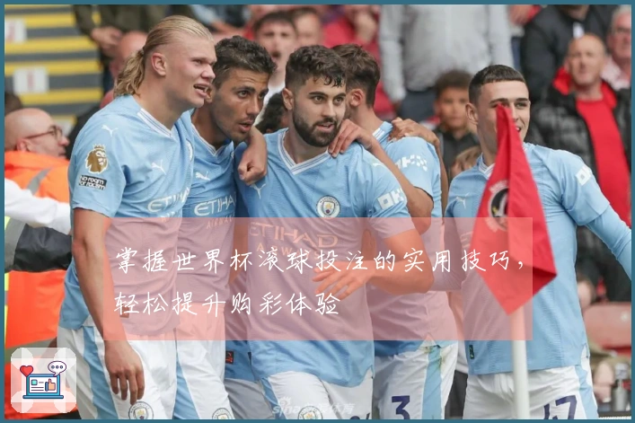 掌握世界杯滚球投注的实用技巧,轻松提升购彩体验