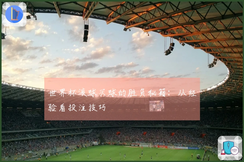 世界杯滚球买球的胜负秘籍：从经验看投注技巧