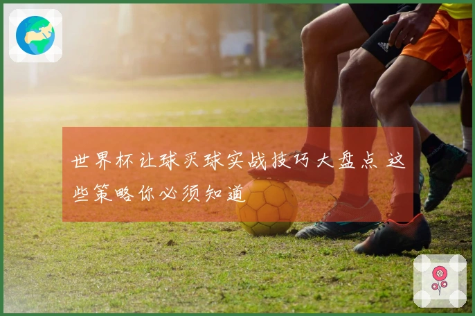 世界杯让球买球实战技巧大盘点 这些策略你必须知道